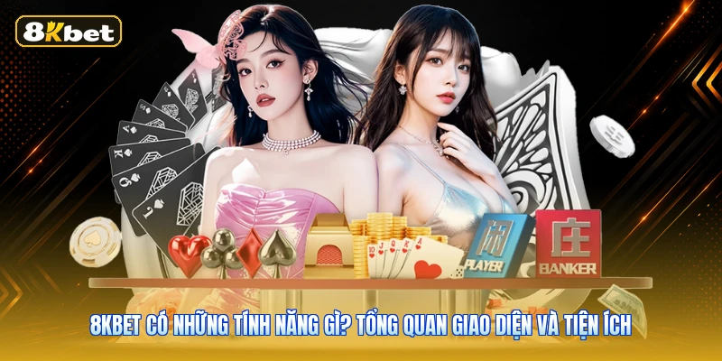 8KBET Có Những Tính Năng Gì? Tổng Quan Giao Diện Và Tiện Ích