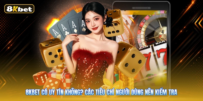 8KBET Có Uy Tín Không? Các Tiêu Chí Người Dùng Nên Kiểm Tra
