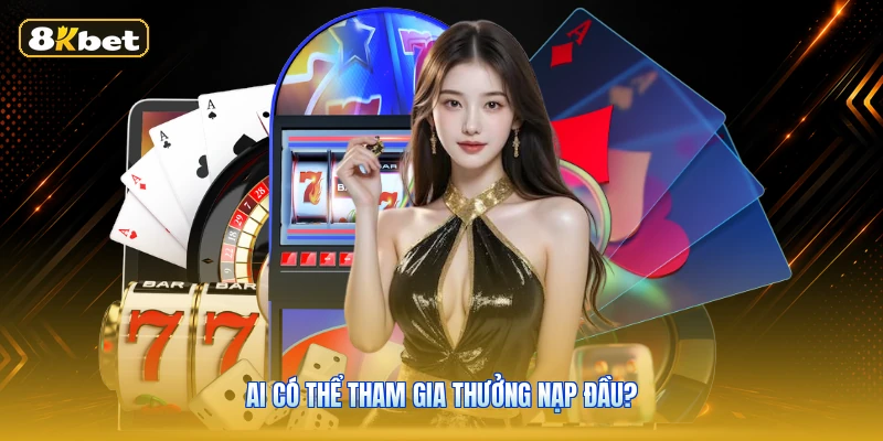 Ai có thể tham gia thưởng nạp đầu?
