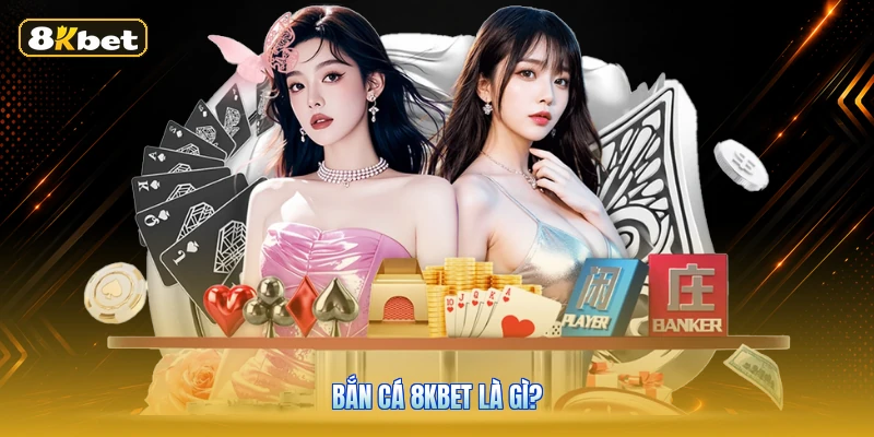 Bắn Cá 8KBET Là Gì?