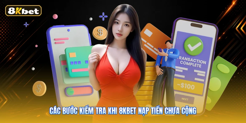 Các Bước Kiểm Tra Khi 8KBET Nạp Tiền Chưa Cộng