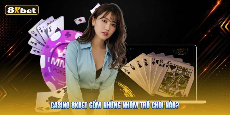 Casino 8KBET gồm những nhóm trò chơi nào?