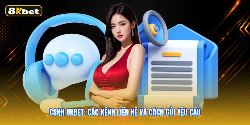 CSKH 8KBET: Các Kênh Liên Hệ Và Cách Gửi Yêu Cầu