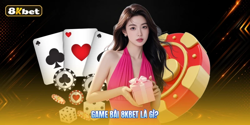 Game Bài 8KBET Là Gì?