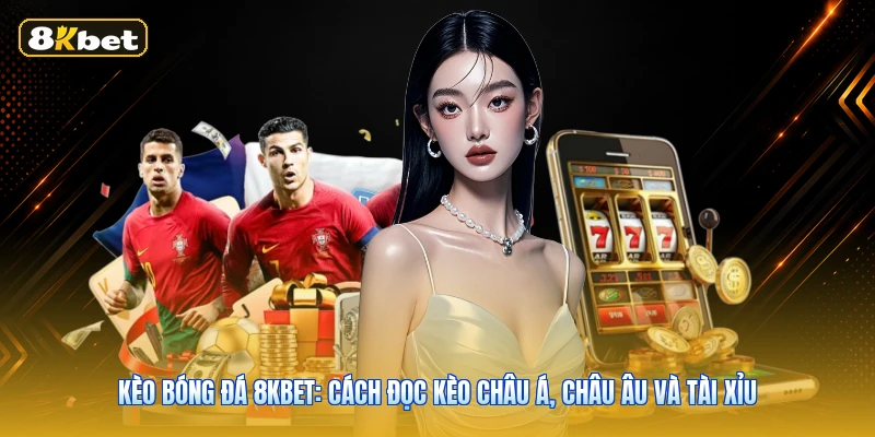 Kèo Bóng Đá 8KBET: Cách Đọc Kèo Châu Á, Châu Âu Và Tài Xỉu