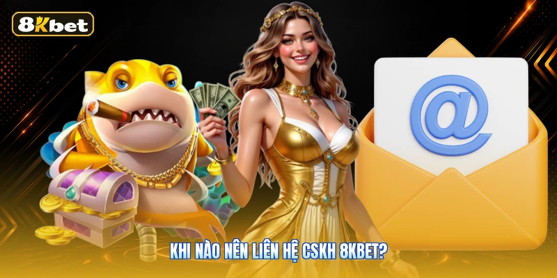Khi nào nên liên hệ CSKH 8KBET?