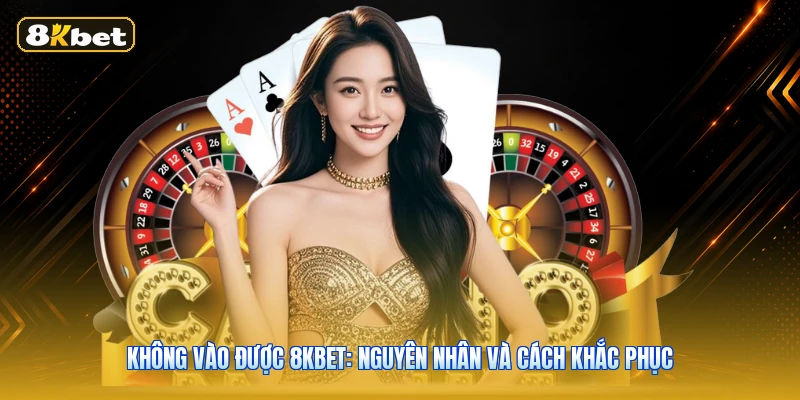 Không Vào Được 8KBET: Nguyên Nhân Và Cách Khắc Phục