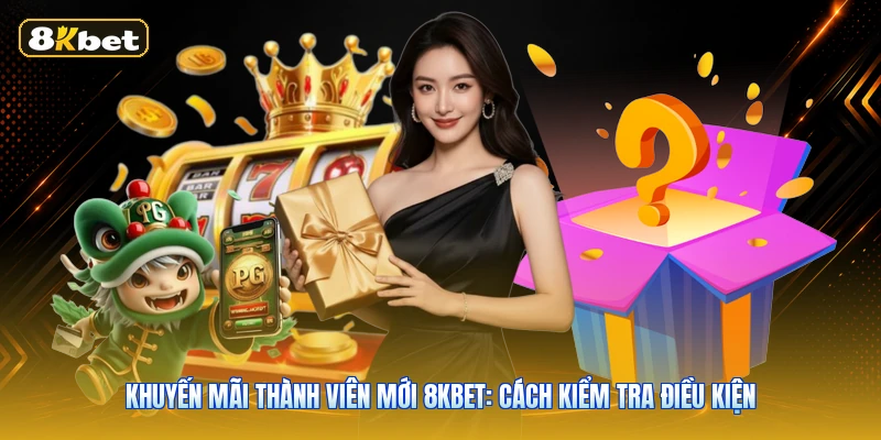Khuyến Mãi Thành Viên Mới 8KBET: Cách Kiểm Tra Điều Kiện