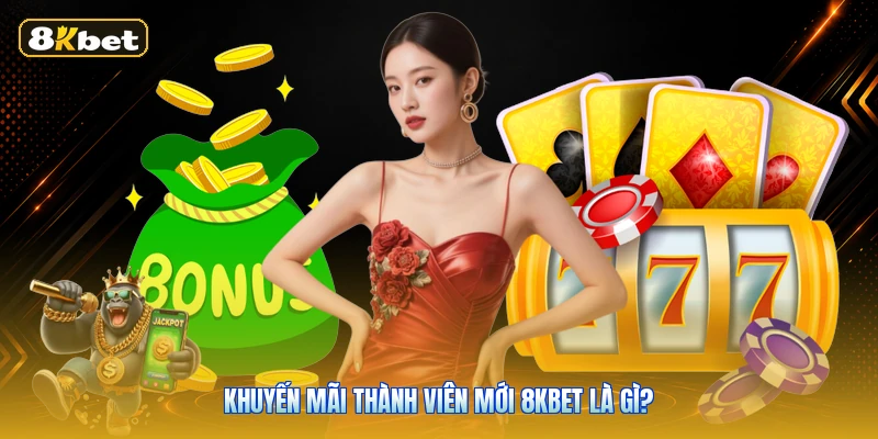 Khuyến Mãi Thành Viên Mới 8KBET Là Gì?