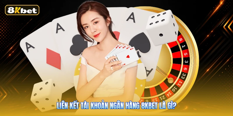 Liên kết tài khoản ngân hàng 8KBET là gì?