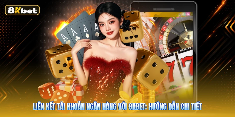 Liên Kết Tài Khoản Ngân Hàng Với 8KBET: Hướng Dẫn Chi Tiết