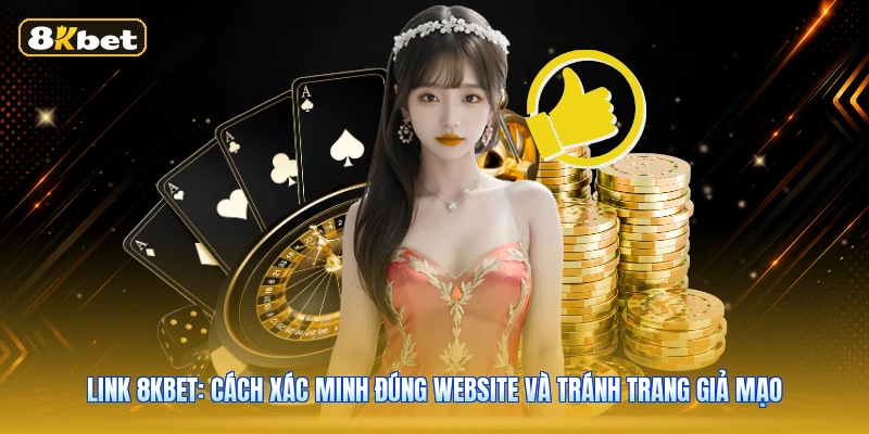 Link 8KBET: Cách Xác Minh Đúng Website Và Tránh Trang Giả Mạo