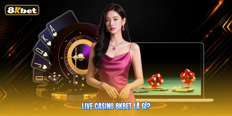 Live Casino 8KBET Là Gì?