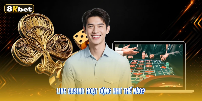 Live Casino Hoạt Động Như Thế Nào?