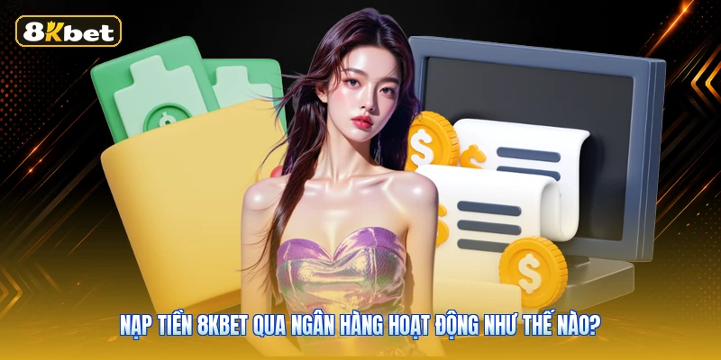 Nạp tiền 8KBET qua ngân hàng hoạt động như thế nào?
