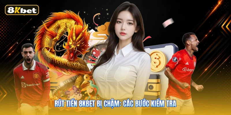 Rút Tiền 8KBET Bị Chậm: Các Bước Kiểm Tra