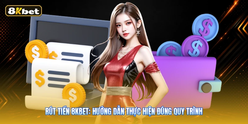 Rút Tiền 8KBET: Hướng Dẫn Thực Hiện Đúng Quy Trình