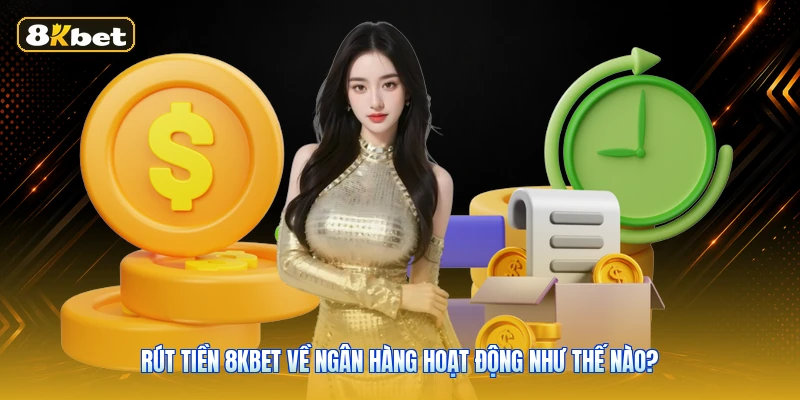 Rút Tiền 8KBET Về Ngân Hàng Hoạt Động Như Thế Nào?