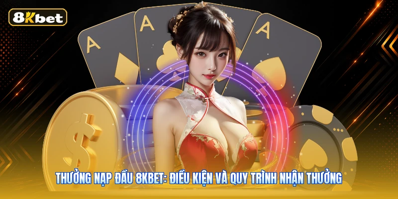 Thưởng Nạp Đầu 8KBET: Điều Kiện Và Quy Trình Nhận Thưởng