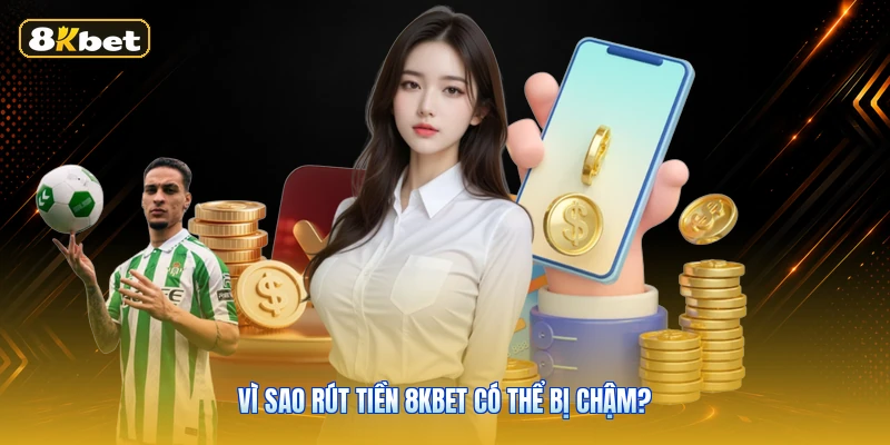 Vì Sao Rút Tiền 8KBET Có Thể Bị Chậm?