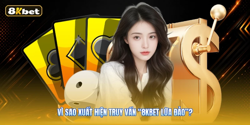 Vì Sao Xuất Hiện Truy Vấn “8KBET Lừa Đảo”?