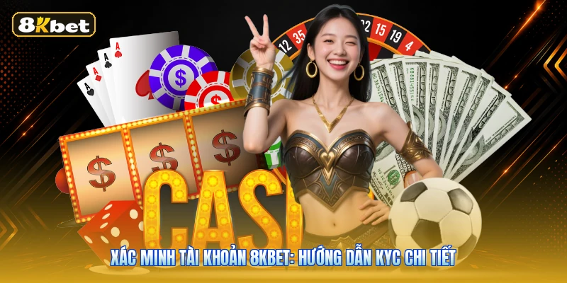 Xác Minh Tài Khoản 8KBET: Hướng Dẫn KYC Chi Tiết