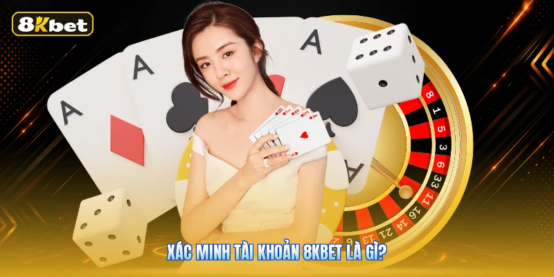 Xác minh tài khoản 8KBET là gì?